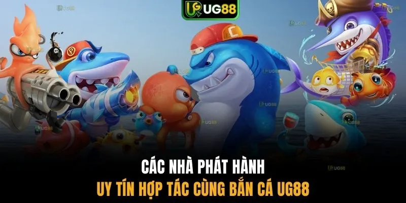 Các nhà phát hành uy tín hợp tác cùng bắn cá UG88