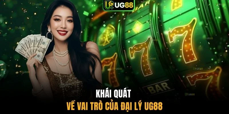 Khái quát về vai trò của đại lý UG88